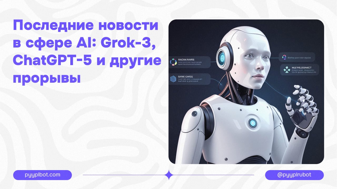 Последние новости в сфере AI: Grok-3, ChatGPT-5 и другие прорывы