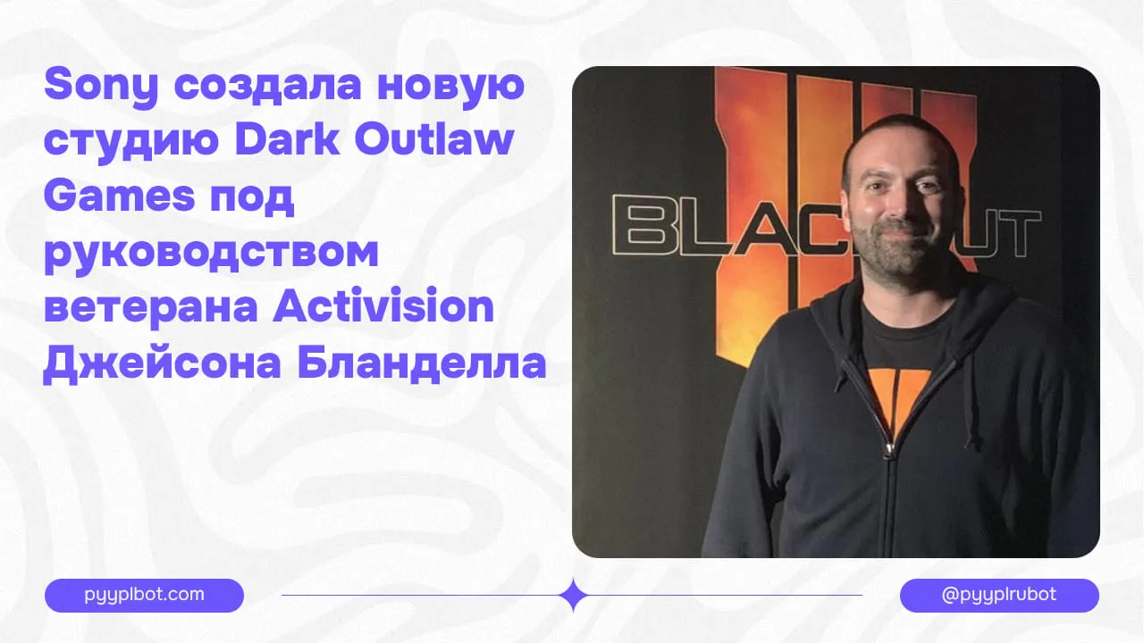 Sony создала новую студию Dark Outlaw Games под руководством ветерана Activision Джейсона Бланделла