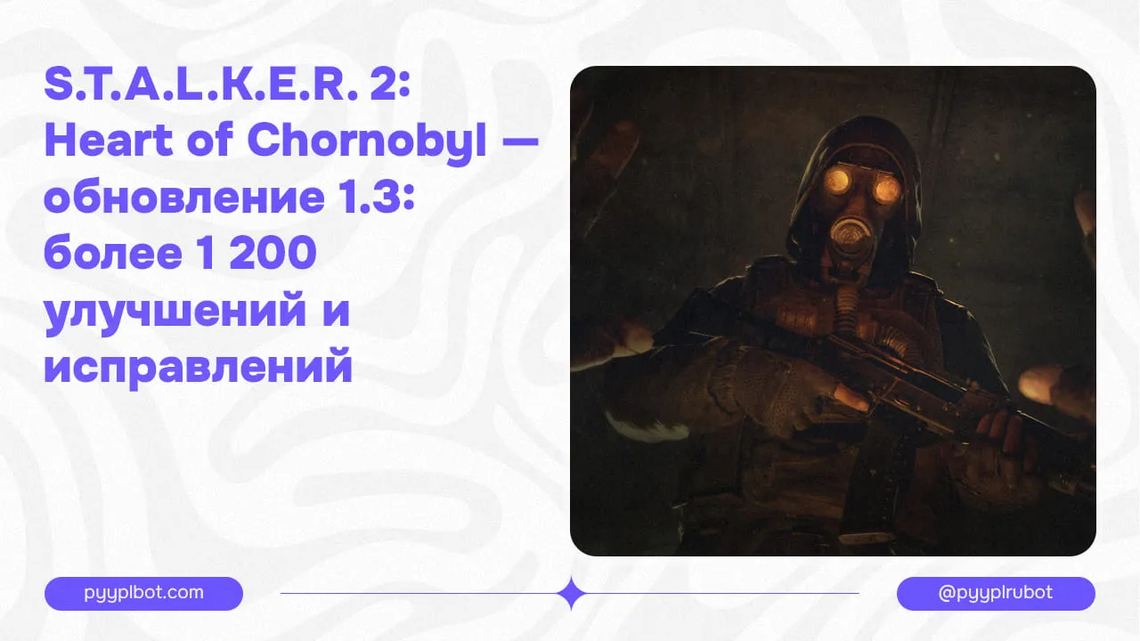 S.T.A.L.K.E.R. 2: Heart of Chornobyl — обновление 1.3: более 1 200 улучшений и исправлений