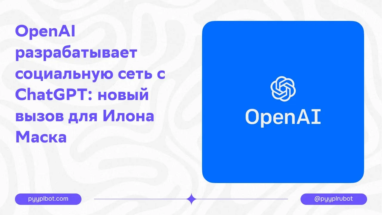 OpenAI разрабатывает социальную сеть с ChatGPT: новый вызов для Илона Маска