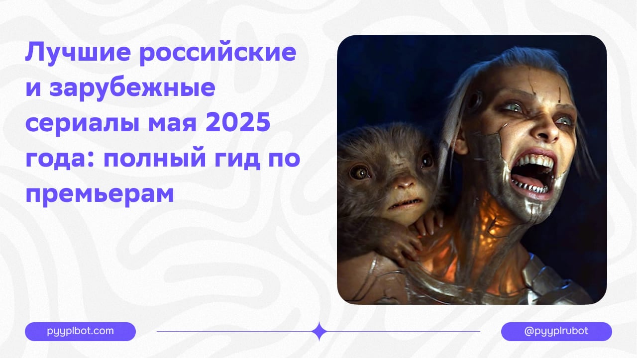 Лучшие российские и зарубежные сериалы мая 2025 года: полный гид по премьерам