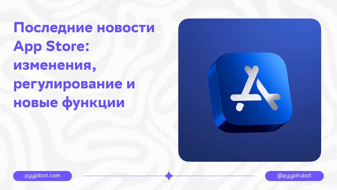 Последние новости App Store: изменения, регулирование и новые функции